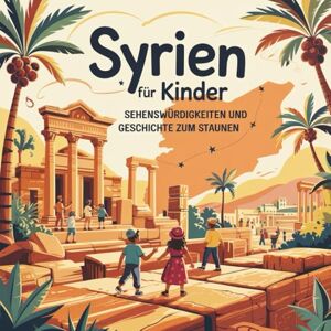 Rollfuß, Lea Syrien für Kinder – Sehenswürdigkeiten und Geschichte zum Staunen: Magische Geschichten über alte Städte, Wüsten, Tempel und Traditionen – liebevoll erzählt für Kinder von 4–7 Jahren Rollfuß, Lea Syrien für Kinder – Sehenswürdigkeiten und Geschichte zum Staunen: Magische Geschichten über alte Städte, Wüsten, Tempel und Traditionen – liebevoll erzählt für Kinder von 4–7 Jahren