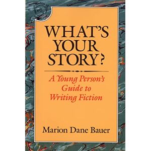 Bauer, Marion Dane What's Your Story?: A Young Person's Guide to Writing Fiction Bauer, Marion Dane What's Your Story?: A Young Person's Guide to Writing Fiction