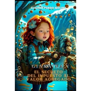 Pardo Molina, Claudio GIANNINA Y EL SECRETO DEL IMPUESTO AL VALOR AGREGADO: Una aventura desde Tierra del Fuego hasta la Antártica de Chile Pardo Molina, Claudio GIANNINA Y EL SECRETO DEL IMPUESTO AL VALOR AGREGADO: Una aventura desde Tierra del Fuego hasta la Antártica de Chile