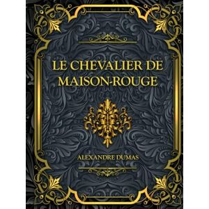 Dumas, Alexandre Le Chevalier de Maison-Rouge: Alexandre Dumas Dumas, Alexandre Le Chevalier de Maison-Rouge: Alexandre Dumas