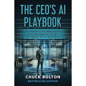Bolton, Chuck The CEO's AI Playbook: A Human-First Approach for Leveraging Gen AI to Create Massive Value Bolton, Chuck The CEO's AI Playbook: A Human-First Approach for Leveraging Gen AI to Create Massive Value