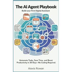 Rowan, Alexis The AI Agent Playbook: Build Your First Digital Assistant: Automate Tasks, Save Time, and Boost Productivity in 30 Days—No Coding Required (The Intelligent Edge Series) Rowan, Alexis The AI Agent Playbook: Build Your First Digital Assistant: Automate Tasks, Save Time, and Boost Productivity in 30 Days—No Coding Required (The Intelligent Edge Series)