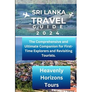 Tours, Heavenly Horizons SRI LANKA TRAVEL GUIDE 2024: The Comprehensive and Ultimate Companion for First-Time Explorers and Revisiting Tourists. Tours, Heavenly Horizons SRI LANKA TRAVEL GUIDE 2024: The Comprehensive and Ultimate Companion for First-Time Explorers and Revisiting Tourists.