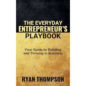 Thompson, Ryan The Everyday Entrepreneur's Playbook: 3 (Small Business) Thompson, Ryan The Everyday Entrepreneur's Playbook: 3 (Small Business)