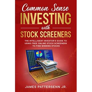 Pattersenn Jr., James Common Sense Investing With Stock Screeners: The Intelligent Investor's Guide to Using Free Online Stock Screeners to Find Winning Stocks Pattersenn Jr., James Common Sense Investing With Stock Screeners: The Intelligent Investor's Guide to Using Free Online Stock Screeners to Find Winning Stocks