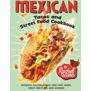 Rave, Rachel Mexican Tacos and Street Food Cookbook: Authentic Mexican Recipes from Food Trucks, Street Carts, and Home Kitchens Rave, Rachel Mexican Tacos and Street Food Cookbook: Authentic Mexican Recipes from Food Trucks, Street Carts, and Home Kitchens