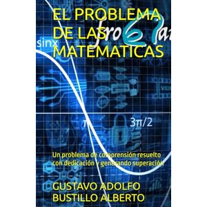 BUSTILLO ALBERTO, GUSTAVO ADOLFO EL PROBLEMA DE LAS MATEMATICAS: Un problema de comprensión resuelto con dedicación y generando superación BUSTILLO ALBERTO, GUSTAVO ADOLFO EL PROBLEMA DE LAS MATEMATICAS: Un problema de comprensión resuelto con dedicación y generando superación
