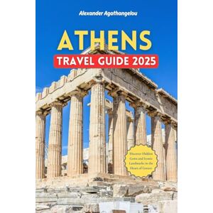 Agathangelou, Alexander Athens Travel Guide 2025: Discover Hidden Gems and Iconic Landmarks in the Heart of Greece Agathangelou, Alexander Athens Travel Guide 2025: Discover Hidden Gems and Iconic Landmarks in the Heart of Greece