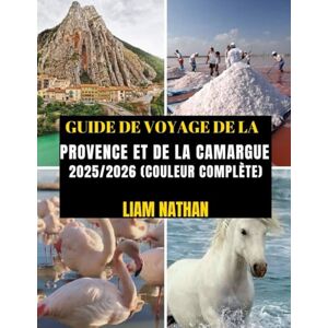 NATHAN, LIAM GUIDE DE VOYAGE DE LA PROVENCE ET DE LA CAMARGUE 2025/2026 (COULEUR COMPLÈTE): Itinéraire Idéal Pour Découvrir Marseille, Avignon, Arles, Nîmes Et ... Trésors Cachés Et Conseils De Voyage NATHAN, LIAM GUIDE DE VOYAGE DE LA PROVENCE ET DE LA CAMARGUE 2025/2026 (COULEUR COMPLÈTE): Itinéraire Idéal Pour Découvrir Marseille, Avignon, Arles, Nîmes Et ... Trésors Cachés Et Conseils De Voyage
