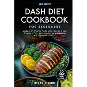 Higgins, Oscar Dash Diet Cookbook for Beginners: An Easy-to-Follow Guide with Delicious Low Sodium Recipes and a 30-Day Meal Plan for a Sustainable Lifestyle (Cookbook for Beginners and Beyond) Higgins, Oscar Dash Diet Cookbook for Beginners: An Easy-to-Follow Guide with Delicious Low Sodium Recipes and a 30-Day Meal Plan for a Sustainable Lifestyle (Cookbook for Beginners and Beyond)