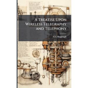 Hoppough, C I A Treatise Upon Wireless Telegraphy and Telephony Hoppough, C I A Treatise Upon Wireless Telegraphy and Telephony