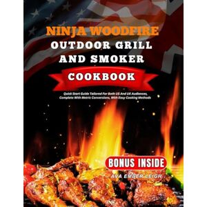 EMBER LEIGH, AVA Ninja Woodfire Outdoor Grill And Smoker Cookbook: Quick Start Guide Tailored For Both US And UK Audiences, Complete With Metric Conversions, With Easy Cooking Methods EMBER LEIGH, AVA Ninja Woodfire Outdoor Grill And Smoker Cookbook: Quick Start Guide Tailored For Both US And UK Audiences, Complete With Metric Conversions, With Easy Cooking Methods