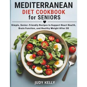 Kelly, Judy MEDITERRANEAN DIET COOKBOOK FOR SENIORS: Simple, Senior-Friendly Recipes to Support Heart Health, Brain Function, and Healthy Weight After 50 (Seniors Books) Kelly, Judy MEDITERRANEAN DIET COOKBOOK FOR SENIORS: Simple, Senior-Friendly Recipes to Support Heart Health, Brain Function, and Healthy Weight After 50 (Seniors Books)
