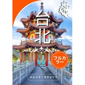 ジェイク・スワンソン 台北 ガイドブック 2026 (台湾): モバイルマップ、旅行のヒント、パッキングのヒントを使って、地元の人のように台北を探索しましょう ジェイク・スワンソン 台北 ガイドブック 2026 (台湾): モバイルマップ、旅行のヒント、パッキングのヒントを使って、地元の人のように台北を探索しましょう