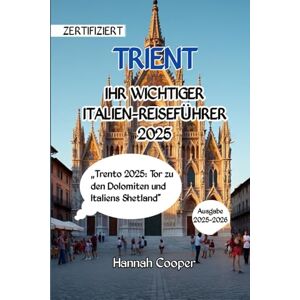 Cooper, Hannah TRIENT IHR WICHTIGER ITALIEN-REISEFÜHRER 2025: „Trento 2025: Tor zu den Dolomiten und Italiens Shetland Cooper, Hannah TRIENT IHR WICHTIGER ITALIEN-REISEFÜHRER 2025: „Trento 2025: Tor zu den Dolomiten und Italiens Shetland