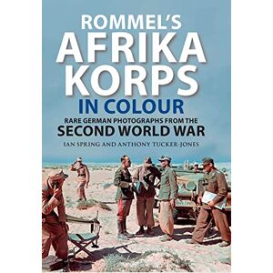 Ian Spring Rommel's Afrika Korps in Colour: Rare German Photographs from World War II Ian Spring Rommel's Afrika Korps in Colour: Rare German Photographs from World War II