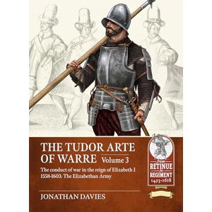 Davies, Jonathan The Tudor Arte of Warre Volume 3: The conduct of war in the reign of Elizabeth I 1558-1603: The Elizabethan Army: 22 (From Retinue to Regiment 1453-1618) Davies, Jonathan The Tudor Arte of Warre Volume 3: The conduct of war in the reign of Elizabeth I 1558-1603: The Elizabethan Army: 22 (From Retinue to Regiment 1453-1618)