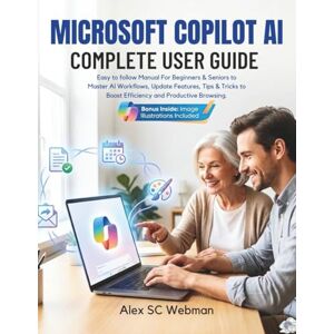 SC Webman, Alex MICROSOFT COPILOT AI COMPLETE USER GUIDE: Easy to follow Manual For Beginners & Seniors to Master AI Workflows, Update Features, Tips & Tricks to Boost Efficiency and Productive Browsing. SC Webman, Alex MICROSOFT COPILOT AI COMPLETE USER GUIDE: Easy to follow Manual For Beginners & Seniors to Master AI Workflows, Update Features, Tips & Tricks to Boost Efficiency and Productive Browsing.