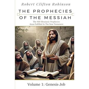 Robinson The Prophecies Of The Messiah: Volume 1, Genesis-Job: The 400 Messianic Prophecies Jesus Fulfilled In The New Testament (The Prophecies of the Messiah Seven Volume Series) Robinson The Prophecies Of The Messiah: Volume 1, Genesis-Job: The 400 Messianic Prophecies Jesus Fulfilled In The New Testament (The Prophecies of the Messiah Seven Volume Series)