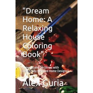 Guria, Mr Alex Dream Home: A Relaxing House Coloring Book": "Unwind and De-Stress with Beautifully Detailed Home Designs Guria, Mr Alex Dream Home: A Relaxing House Coloring Book": "Unwind and De-Stress with Beautifully Detailed Home Designs