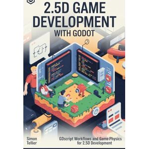 TELLIER, SIMON 2.5D game development with Godot: GDScript Workflows and Game Physics for 2.5D Development TELLIER, SIMON 2.5D game development with Godot: GDScript Workflows and Game Physics for 2.5D Development