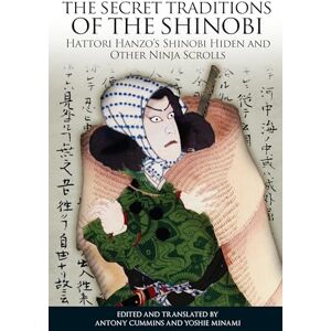 Antony Cummins The Secret Traditions of the Shinobi: Hattori Hanzo's Shinobi Hiden and Other Ninja Scrolls Antony Cummins The Secret Traditions of the Shinobi: Hattori Hanzo's Shinobi Hiden and Other Ninja Scrolls