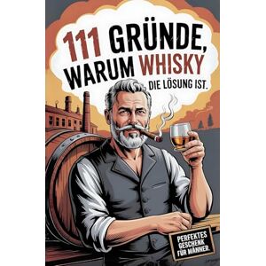 Dram, Thorsten 111 Gründe, warum Whisky die Lösung ist: Das Perfekte Geschenk für Männer mit Stil & Charakter Die ehrlichsten Gründe & unvergesslichsten Whisky-Momente Dram, Thorsten 111 Gründe, warum Whisky die Lösung ist: Das Perfekte Geschenk für Männer mit Stil & Charakter Die ehrlichsten Gründe & unvergesslichsten Whisky-Momente