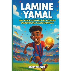 Crigger, Doris Biografia di Lamine Yamal: Una storia illustrata del prodigio emergente del calcio mondiale: dal calcio da cortile alla celebrità mondiale, perfetta per i giovani tifosi di calcio Crigger, Doris Biografia di Lamine Yamal: Una storia illustrata del prodigio emergente del calcio mondiale: dal calcio da cortile alla celebrità mondiale, perfetta per i giovani tifosi di calcio