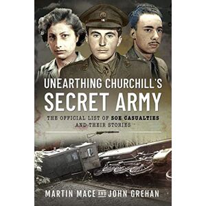 Mace, Martin Unearthing Churchill's Secret Army: The Official List of SOE Casualties and Their Stories Mace, Martin Unearthing Churchill's Secret Army: The Official List of SOE Casualties and Their Stories