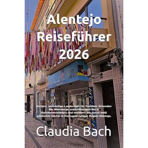 Bach, Claudia Alentejo Reiseführer 2026: Sichere, weitläufige Landschaft für Familien: Erkunden Sie Weinberge, entschleunigen Sie in Korkeichenwäldern und wandern ... Dörfer in Portugals ruhiger Region Alentejo. Bach, Claudia Alentejo Reiseführer 2026: Sichere, weitläufige Landschaft für Familien: Erkunden Sie Weinberge, entschleunigen Sie in Korkeichenwäldern und wandern ... Dörfer in Portugals ruhiger Region Alentejo.