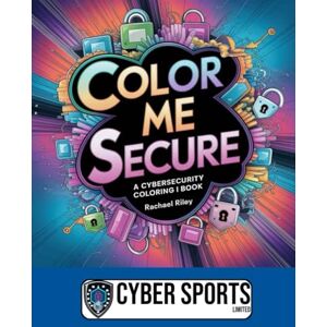 Riley, Rachael Color Me Secure: A Cyber-security Coloring Book Riley, Rachael Color Me Secure: A Cyber-security Coloring Book