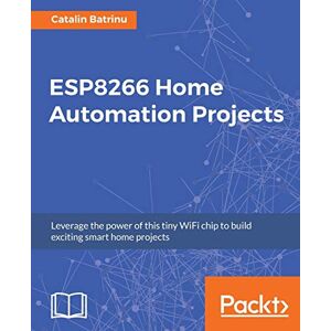 Batrinu, Catalin ESP8266 Home Automation Projects: Leverage the power of this tiny WiFi chip to build exciting smart home projects Batrinu, Catalin ESP8266 Home Automation Projects: Leverage the power of this tiny WiFi chip to build exciting smart home projects