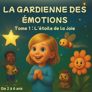 Matrullo, Christine La gardienne des émotions: TOME 1 L’étoile de la joie: Une histoire du soir pour aider les enfants à comprendre et partager leurs émotions Matrullo, Christine La gardienne des émotions: TOME 1 L’étoile de la joie: Une histoire du soir pour aider les enfants à comprendre et partager leurs émotions