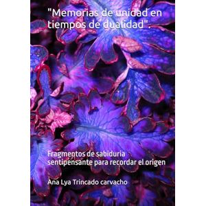 Trincado carvacho, Ana Lya Del carmen Memorias de unidad en tiempos de dualidad": Fragmentos de sabiduria sentipensante para recordar el origen Trincado carvacho, Ana Lya Del carmen Memorias de unidad en tiempos de dualidad": Fragmentos de sabiduria sentipensante para recordar el origen