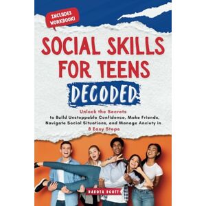 Scott Social Skills for Teens Decoded: Unlock the Secrets to Build Unstoppable Confidence, Make Friends, Navigate Social Situations, and Manage Anxiety in 8 Easy Steps Scott Social Skills for Teens Decoded: Unlock the Secrets to Build Unstoppable Confidence, Make Friends, Navigate Social Situations, and Manage Anxiety in 8 Easy Steps