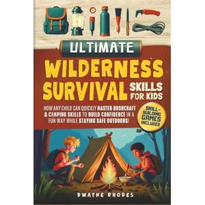 Rhodes, Dwayne Ultimate Wilderness Survival Skills for Kids: How Any Child Can Quickly Master Bushcraft & Camping Skills To Build Confidence in a Fun Way While Staying Safe Outdoors! Rhodes, Dwayne Ultimate Wilderness Survival Skills for Kids: How Any Child Can Quickly Master Bushcraft & Camping Skills To Build Confidence in a Fun Way While Staying Safe Outdoors!