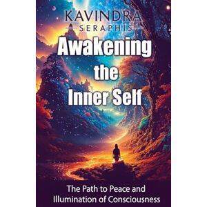 Seraphis, Kavindra Awakening of the Inner Self The Path to Peace and the Illumination of Consciousness: 2 (Awakening of Consciousness) Seraphis, Kavindra Awakening of the Inner Self The Path to Peace and the Illumination of Consciousness: 2 (Awakening of Consciousness)