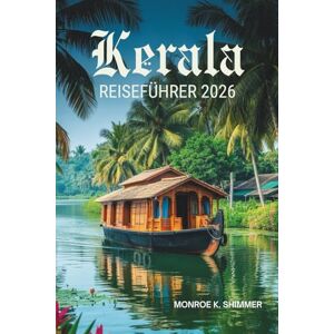 Shimmer, Monroe K. Kerala REISEFÜHRER 2026: Erleben Sie die bezaubernden Backwaters und die reiche Kultur Indiens Shimmer, Monroe K. Kerala REISEFÜHRER 2026: Erleben Sie die bezaubernden Backwaters und die reiche Kultur Indiens