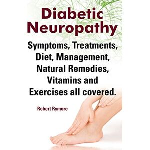 Rymore, Robert Diabetic Neuropathy. Diabetic Neuropathy Symptoms, Treatments, Diet, Management, Natural Remedies, Vitamins and Exercises All Covered. Rymore, Robert Diabetic Neuropathy. Diabetic Neuropathy Symptoms, Treatments, Diet, Management, Natural Remedies, Vitamins and Exercises All Covered.