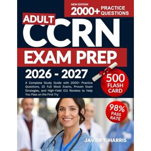 HARRIS, JAVIER T. ADULT CCRN EXAM PREP 2026–2027: A Complete Study Guide with 2000+ Practice Questions, 10 Full Mock Exams, Proven Exam Strategies, and High-Yield ICU Reviews to Help You Pass on the First Try HARRIS, JAVIER T. ADULT CCRN EXAM PREP 2026–2027: A Complete Study Guide with 2000+ Practice Questions, 10 Full Mock Exams, Proven Exam Strategies, and High-Yield ICU Reviews to Help You Pass on the First Try