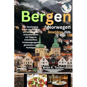Tucker, Brian K. Bergen, Norwegen Reiseführer 2026: Ein Spaziergang durch die Stadt für ein fantastisches Urlaubserlebnis mit Tipps zu Unterkünften, Fortbewegungsmöglichkeiten und Packtipps. Tucker, Brian K. Bergen, Norwegen Reiseführer 2026: Ein Spaziergang durch die Stadt für ein fantastisches Urlaubserlebnis mit Tipps zu Unterkünften, Fortbewegungsmöglichkeiten und Packtipps.