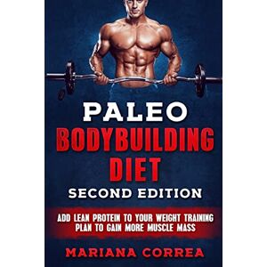 Correa, Mariana PALEO BODYBUILDING DiET SECOND EDITION: ADD LEAN PROTEIN TO YOUR WEIGHT TRAINING PLAN To GAIN MORE MUSCLE MASS Correa, Mariana PALEO BODYBUILDING DiET SECOND EDITION: ADD LEAN PROTEIN TO YOUR WEIGHT TRAINING PLAN To GAIN MORE MUSCLE MASS