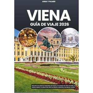 Palmer, Anna T VIENA GUÍA DE VIAJE 2026: Descubra los palacios imperiales de Austria, los museos de clase mundial, la música clásica, la cultura del café, las delicias culinarias y las gemas ocultas Palmer, Anna T VIENA GUÍA DE VIAJE 2026: Descubra los palacios imperiales de Austria, los museos de clase mundial, la música clásica, la cultura del café, las delicias culinarias y las gemas ocultas