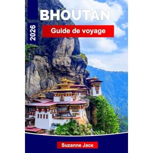 Jace, Suzanne Bhoutan Guide de voyage 2026: Découvrez les royaumes de l'Himalaya, les monastères sacrés et les traditions intemporelles Jace, Suzanne Bhoutan Guide de voyage 2026: Découvrez les royaumes de l'Himalaya, les monastères sacrés et les traditions intemporelles