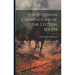 Barnhardt, Luther Wesley The Secession Conventions Of The Cotton South Barnhardt, Luther Wesley The Secession Conventions Of The Cotton South