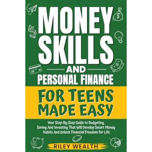 Wealth, Riley Money Skills And Personal Finance For Teens Made Easy: Your Step-By-Step Guide to Budgeting, Saving And Investing That Will Develop Smart Money Habits & Unlock Financial Freedom for Life Wealth, Riley Money Skills And Personal Finance For Teens Made Easy: Your Step-By-Step Guide to Budgeting, Saving And Investing That Will Develop Smart Money Habits & Unlock Financial Freedom for Life