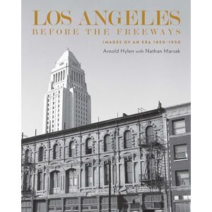 Hylen, Arthur Los Angeles Before the Freeways: Images of an Era 1850–1950 Hylen, Arthur Los Angeles Before the Freeways: Images of an Era 1850–1950