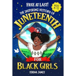 James, Serena Free At Last! The Inspiring History Of Juneteenth For Black Girls Ages 8-12: Celebrate Your Heritage And Feel Proud Of Who You Are (Positive Kids Books) James, Serena Free At Last! The Inspiring History Of Juneteenth For Black Girls Ages 8-12: Celebrate Your Heritage And Feel Proud Of Who You Are (Positive Kids Books)