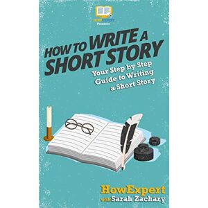 HowExpert Press How To Write a Short Story: Your Step-By-Step Guide To Writing a Short Story HowExpert Press How To Write a Short Story: Your Step-By-Step Guide To Writing a Short Story
