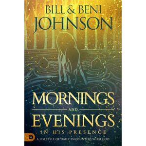 Johnson, Bill Mornings and Evenings in His Presence: A Lifestyle of Daily Encounters with God Johnson, Bill Mornings and Evenings in His Presence: A Lifestyle of Daily Encounters with God